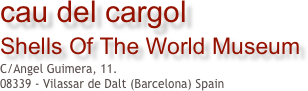 cau del cargol 
Shells Of The World Museum
C/Angel Guimera, 11. 
08339 - Vilassar de Dalt (Barcelona) Spain